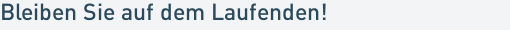 Bleiben Sie auf dem Laufenden!
