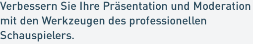 Verbessern Sie Ihre Präsentation und Moderation
mit den Werkzeugen des professionellen
Schauspielers.