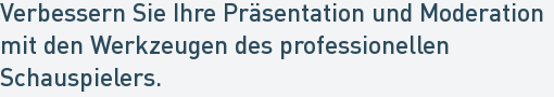 Verbessern Sie Ihre Präsentation und Moderation
mit den Werkzeugen des professionellen
Schauspielers. Verbessern Sie Ihre Präsentation und Moderation
mit den Werkzeugen des professionellen
Schauspielers.